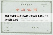 高中毕业证一个150元（高中毕业证一个150元怎么弄）