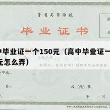 高中毕业证一个150元（高中毕业证一个150元怎么弄）