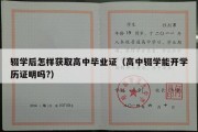 辍学后怎样获取高中毕业证（高中辍学能开学历证明吗?）