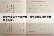 大学毕业证书外壳种类（大学毕业证书外壳种类怎么填）