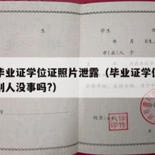 大学毕业证学位证照片泄露（毕业证学位证拍照给别人没事吗?）