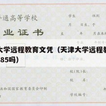 天津大学远程教育文凭（天津大学远程教育文凭是985吗）