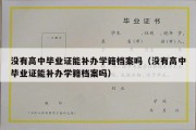 没有高中毕业证能补办学籍档案吗（没有高中毕业证能补办学籍档案吗）