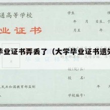 大学毕业证书弄丢了（大学毕业证书遗失了怎么办）