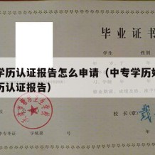 中专学历认证报告怎么申请（中专学历如何申请学历认证报告）