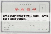 高中毕业证的照片高中学历可以改吗（高中毕业证上的照片可以换吗）