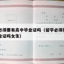 留学必须要有高中毕业证吗（留学必须要有高中毕业证吗女生）