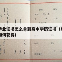 高中毕业证书怎么拿到高中学历证书（高中毕业证如何获得）