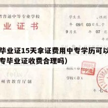 中专毕业证15天拿证费用中专学历可以退吗（中专毕业证收费合理吗）