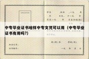 中专毕业证书啥样中专文凭可以用（中专毕业证书有用吗?）