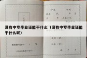 没有中专毕业证能干什么（没有中专毕业证能干什么呢）