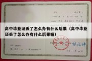 高中毕业证丢了怎么办有什么后果（高中毕业证丢了怎么办有什么后果嘛）