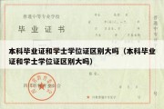 本科毕业证和学士学位证区别大吗（本科毕业证和学士学位证区别大吗）