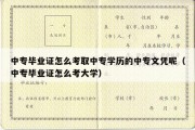 中专毕业证怎么考取中专学历的中专文凭呢（中专毕业证怎么考大学）