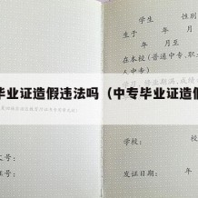 中专毕业证造假违法吗（中专毕业证造假犯法吗）