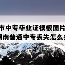 娄底市中专毕业证模板图片(1990年湖南普通中专丢失怎么办）