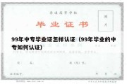 99年中专毕业证怎样认证（99年毕业的中专如何认证）