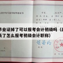 高中毕业证掉了可以报考会计初级吗（高中毕业证丢了怎么报考初级会计职称）