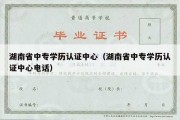 湖南省中专学历认证中心（湖南省中专学历认证中心电话）