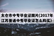 太仓市中专毕业证图片(2017年江苏普通中专毕业证怎么购买）