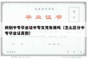 辨别中专毕业证中专文凭有用吗（怎么区分中专毕业证真假）