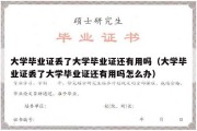 大学毕业证丢了大学毕业证还有用吗（大学毕业证丢了大学毕业证还有用吗怎么办）