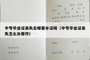 中专毕业证丢失去哪里补证明（中专毕业证丢失怎么补原件）