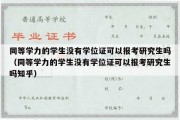 同等学力的学生没有学位证可以报考研究生吗（同等学力的学生没有学位证可以报考研究生吗知乎）