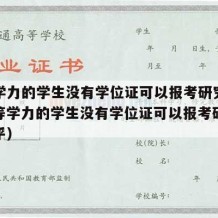 同等学力的学生没有学位证可以报考研究生吗（同等学力的学生没有学位证可以报考研究生吗知乎）