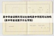 高中毕业证照片可以化妆吗高中学历可以改吗（高中毕业证属于什么学历）