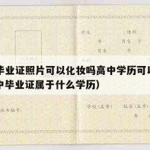 高中毕业证照片可以化妆吗高中学历可以改吗（高中毕业证属于什么学历）