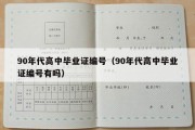 90年代高中毕业证编号（90年代高中毕业证编号有吗）