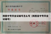 陕西中专毕业证编号怎么写（陕西省中专毕业证编号）