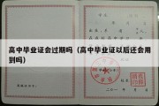 高中毕业证会过期吗（高中毕业证以后还会用到吗）