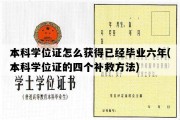 本科学位证怎么获得已经毕业六年(本科学位证的四个补救方法)