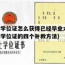 本科学位证怎么获得已经毕业六年(本科学位证的四个补救方法)