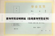 查询学历证明网站（在线查询学历证书）