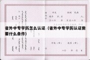 省外中专学历怎么认证（省外中专学历认证需要什么条件）