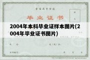 2004年本科毕业证样本图片(2004年毕业证书图片)