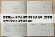 国家开放大学毕业证可以考公务员吗（国家开放大学学历可以考公务员吗）