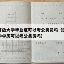 国家开放大学毕业证可以考公务员吗（国家开放大学学历可以考公务员吗）