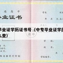 中专毕业证学历证书号（中专毕业证学历证书号怎么查）