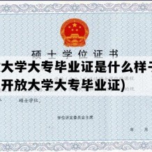 开放大学大专毕业证是什么样子的(广东开放大学大专毕业证)