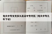 电大中专文凭多久出证中专学历（电大中专几年下证）