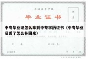 中专毕业证怎么拿到中专学历证书（中专毕业证丢了怎么补回来）