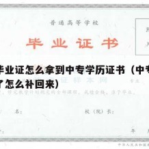 中专毕业证怎么拿到中专学历证书（中专毕业证丢了怎么补回来）