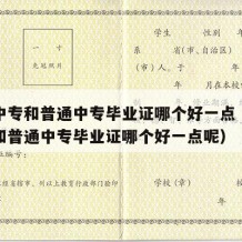 职业中专和普通中专毕业证哪个好一点（职业中专和普通中专毕业证哪个好一点呢）