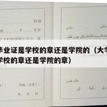 大学毕业证是学校的章还是学院的（大学毕业证是学校的章还是学院的章）