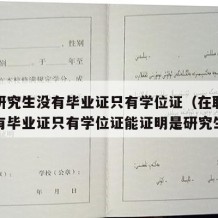 在职研究生没有毕业证只有学位证（在职研究生没有毕业证只有学位证能证明是研究生吗）