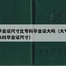 本科毕业证尺寸比专科毕业证大吗（大专毕业证和本科毕业证尺寸）